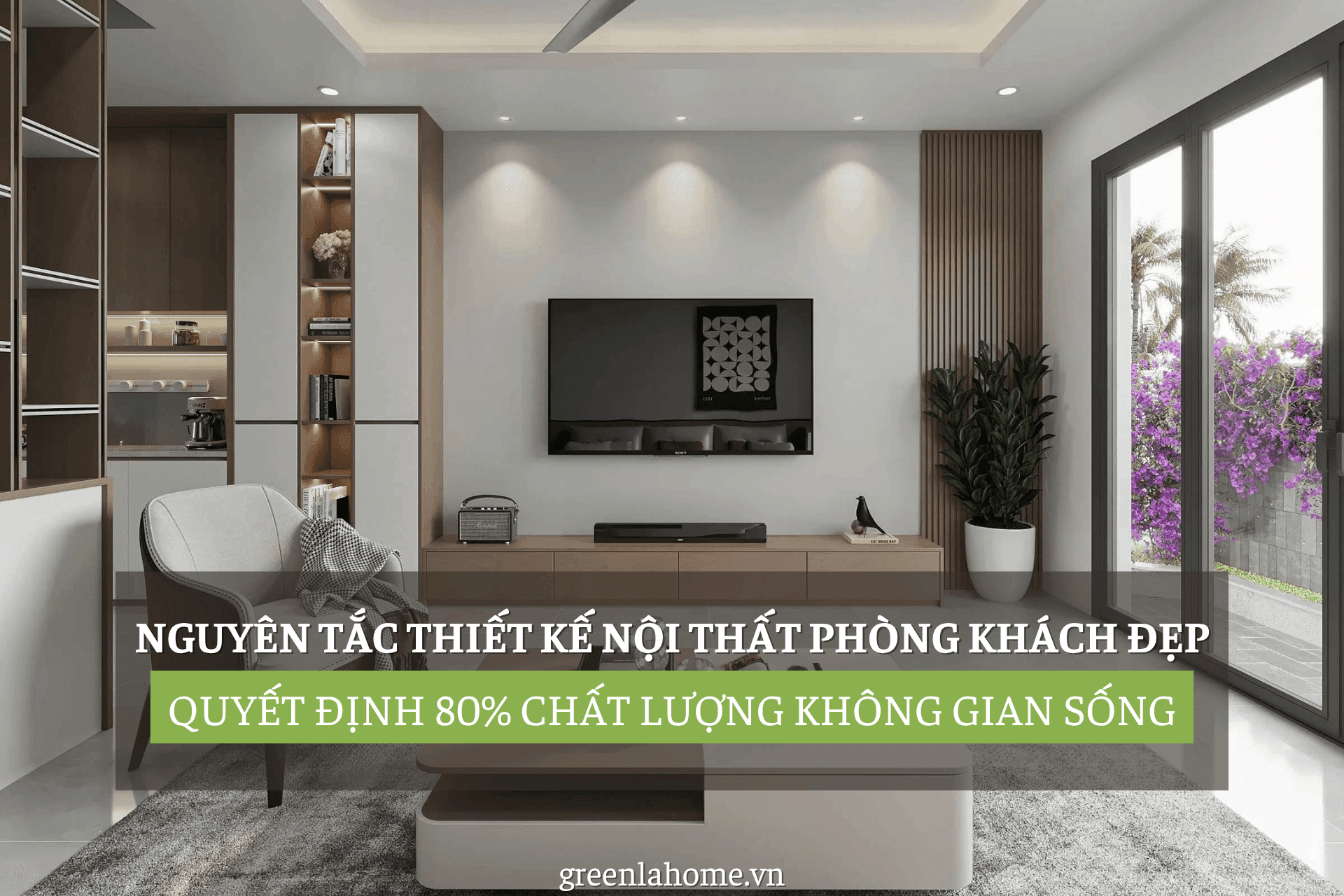 Nguyên Tắc Thiết Kế Nội Thất Phòng Khách Đẹp Quyết Định 80% Chất Lượng Không Gian Sống